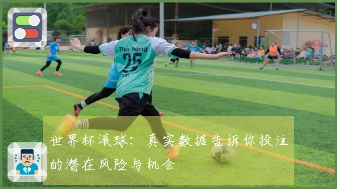 世界杯滚球：真实数据告诉你投注的潜在风险与机会