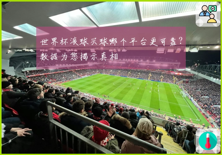 世界杯滚球买球哪个平台更可靠？数据为您揭示真相