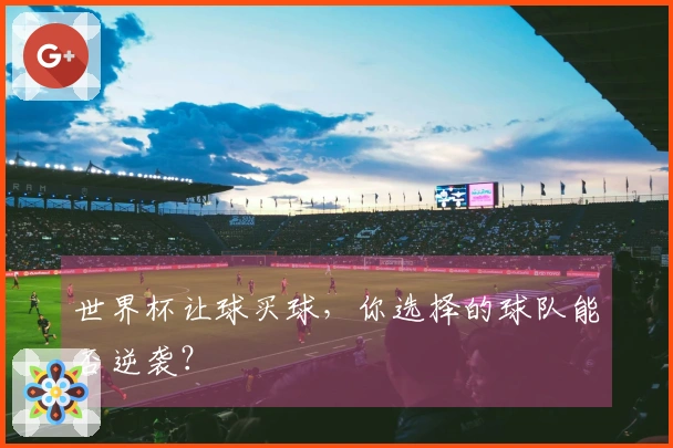 世界杯让球买球，你选择的球队能否逆袭？