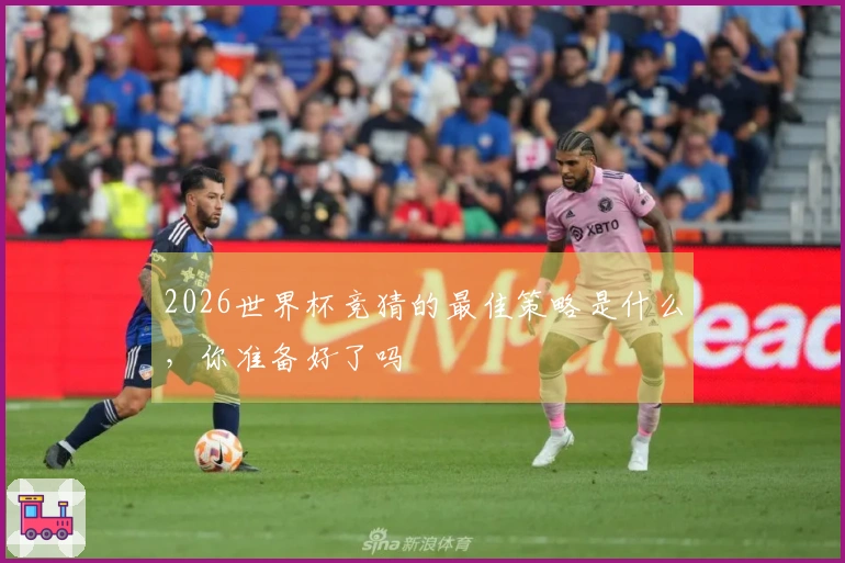 2026世界杯竞猜的最佳策略是什么，你准备好了吗