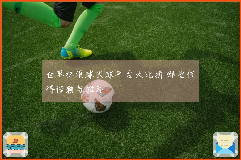 世界杯滚球买球平台大比拼 哪些值得信赖与推荐