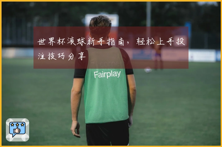 世界杯滚球新手指南，轻松上手投注技巧分享