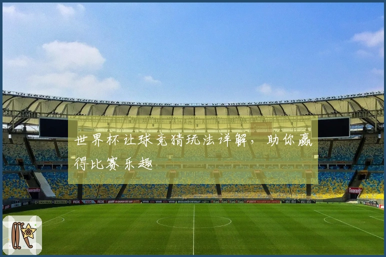 世界杯让球竞猜玩法详解，助你赢得比赛乐趣