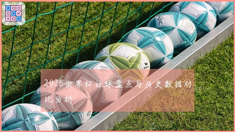 2026世界杯让球盘点与历史数据对比分析