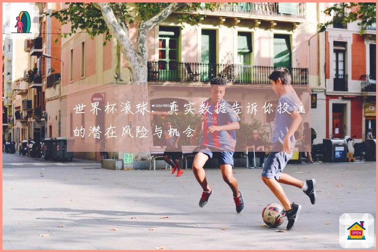 世界杯滚球：真实数据告诉你投注的潜在风险与机会