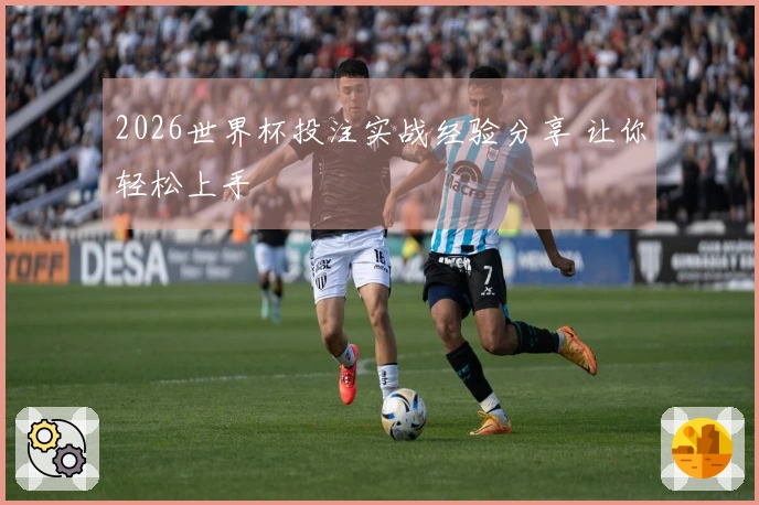 2026世界杯投注实战经验分享 让你轻松上手
