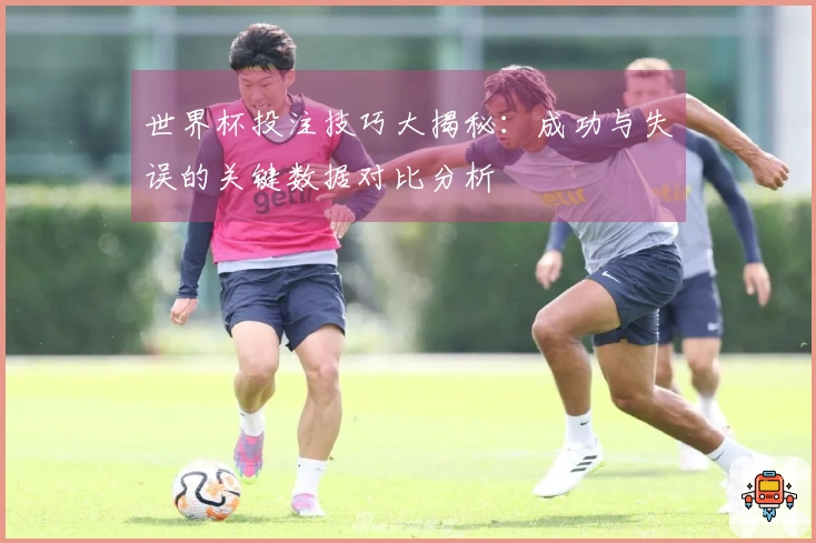 世界杯投注技巧大揭秘：成功与失误的关键数据对比分析