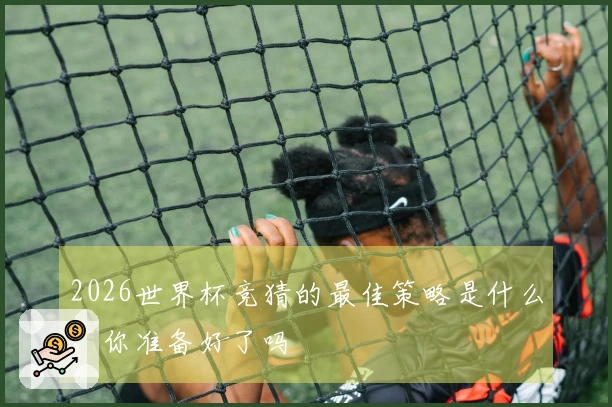 2026世界杯竞猜的最佳策略是什么，你准备好了吗