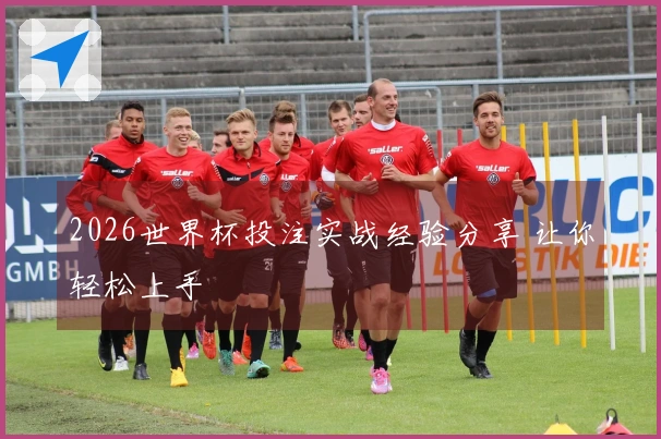 2026世界杯投注实战经验分享 让你轻松上手