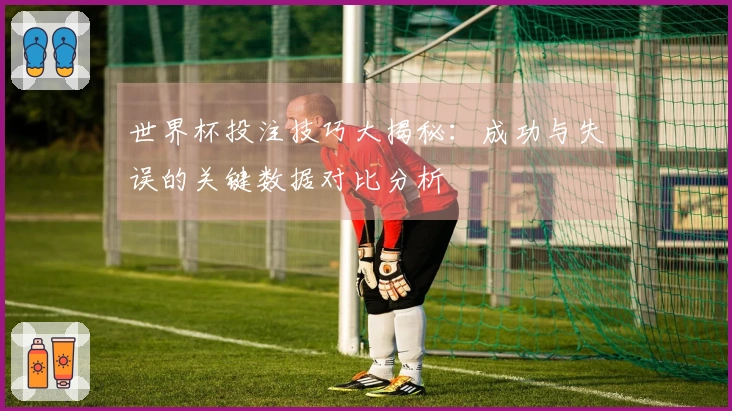 世界杯投注技巧大揭秘：成功与失误的关键数据对比分析